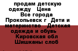 продам детскую одежду › Цена ­ 250 - Все города, Прокопьевск г. Дети и материнство » Детская одежда и обувь   . Кировская обл.,Шишканы слоб.